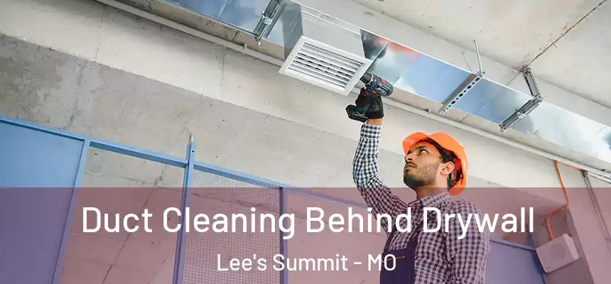 Duct Cleaning Behind Drywall Lee's Summit - MO