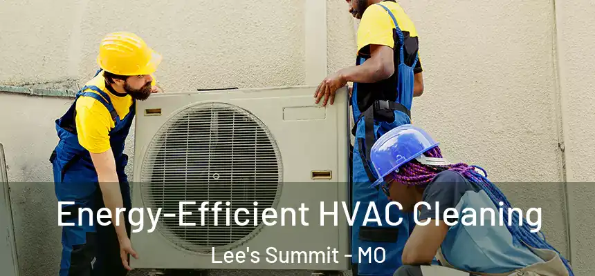 Energy-Efficient HVAC Cleaning Lee's Summit - MO