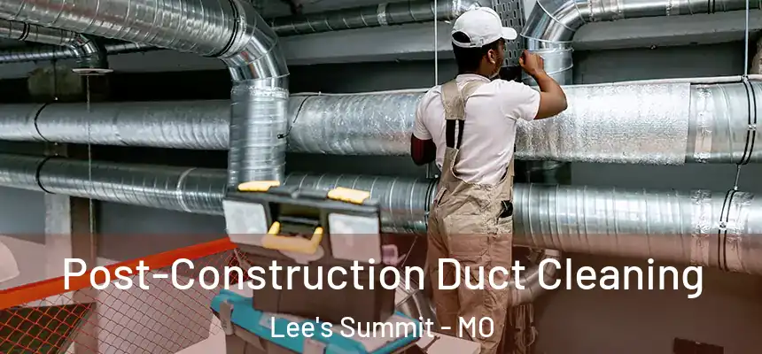 Post-Construction Duct Cleaning Lee's Summit - MO