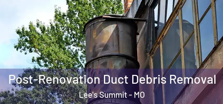 Post-Renovation Duct Debris Removal Lee's Summit - MO